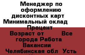 Менеджер по оформлению дисконтных карт  › Минимальный оклад ­ 20 000 › Процент ­ 20 › Возраст от ­ 20 - Все города Работа » Вакансии   . Челябинская обл.,Усть-Катав г.